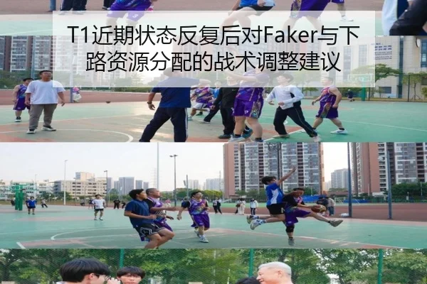 T1近期状态反复后对Faker与下路资源分配的战术调整建议