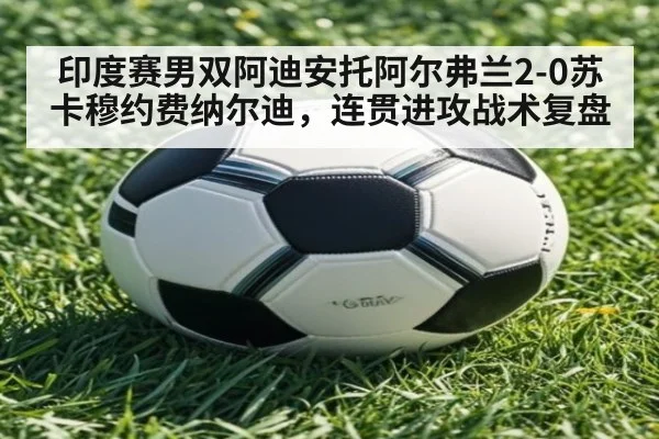 印度赛男双阿迪安托阿尔弗兰2-0苏卡穆约费纳尔迪，连贯进攻战术复盘