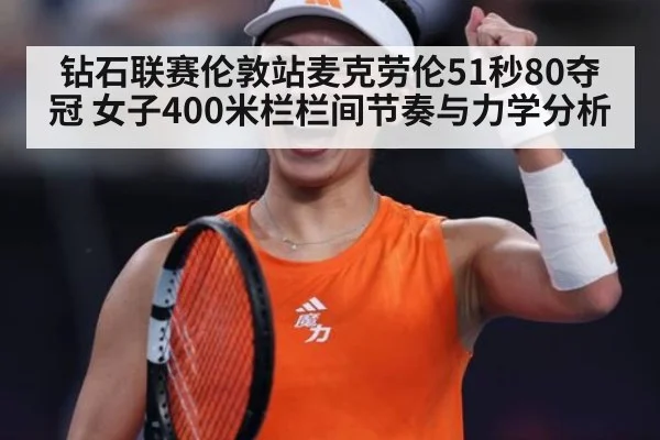 钻石联赛伦敦站麦克劳伦51秒80夺冠 女子400米栏栏间节奏与力学分析