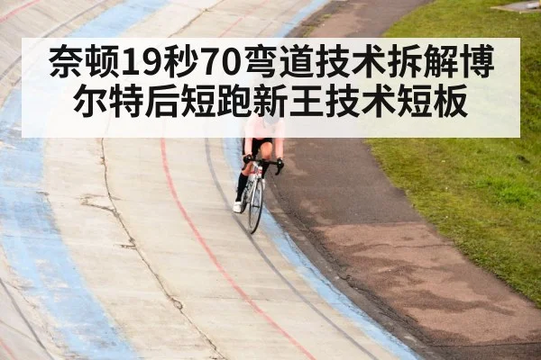 奈顿19秒70弯道技术拆解博尔特后短跑新王技术短板
