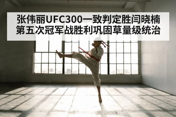 张伟丽UFC300一致判定胜闫晓楠 第五次冠军战胜利巩固草量级统治