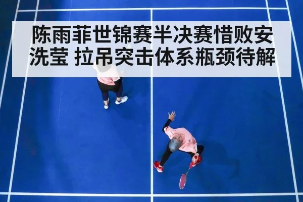 陈雨菲世锦赛半决赛惜败安洗莹 拉吊突击体系瓶颈待解